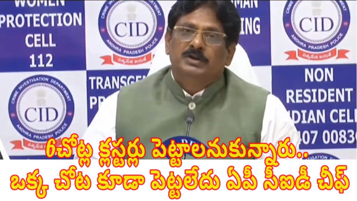 6చోట్ల క్లస్టర్లు పెట్టాలనుకున్నారు.. ఒక్క చోట కూడా పెట్టలేదు. ఏపీ సీఐడీ చీఫ్