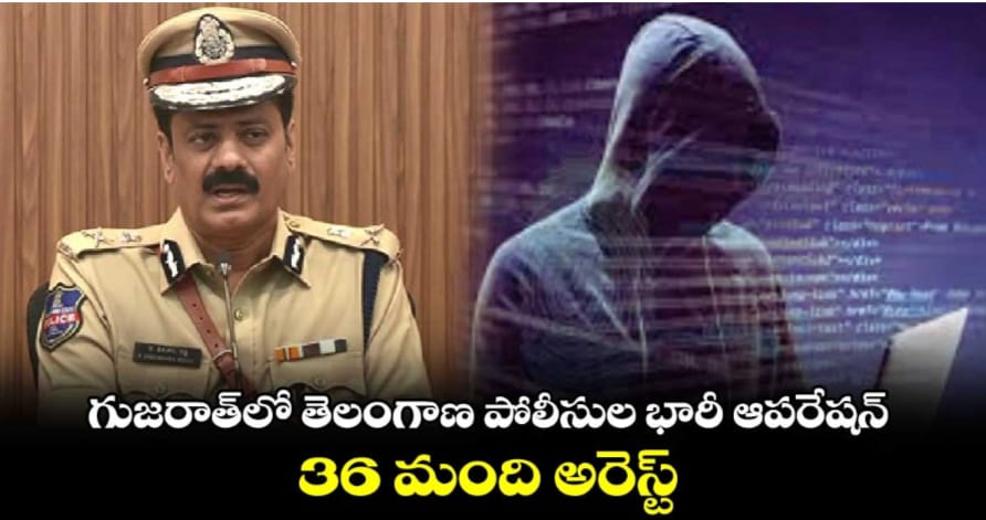 గుజరాత్లో తెలంగాణ పోలీసుల భారీ ఆపరేషన్.. 36 మంది అరెస్ట్