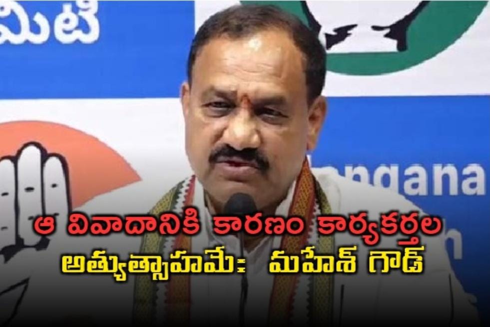 వివాదానికి కారణం కార్యకర్తల అత్యుత్సాహమే: తెలంగాణ పీసీసీ చీఫ్ మహేశ్ గౌడ్